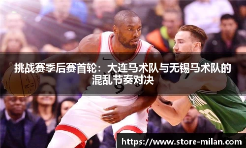 挑战赛季后赛首轮：大连马术队与无锡马术队的混乱节奏对决